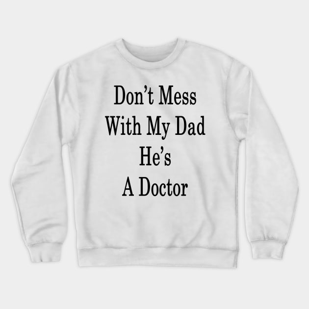 Don't Mess With My Dad He's A Doctor Crewneck Sweatshirt by supernova23